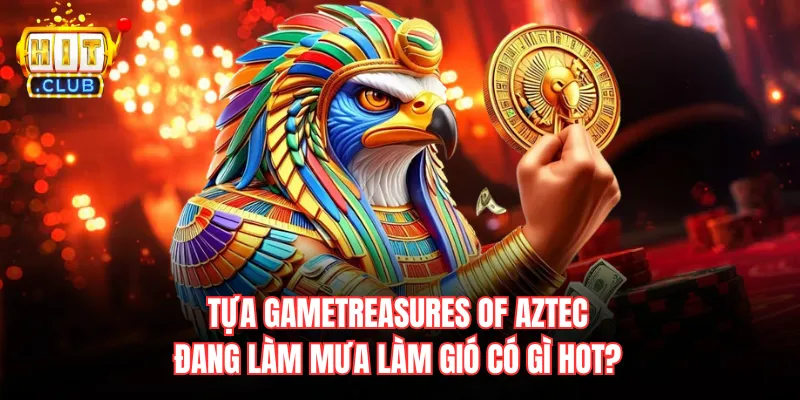 Tựa gameTreasures of Aztec đang làm mưa làm gió có gì hot?